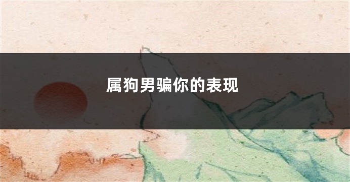 属狗男骗你的表现