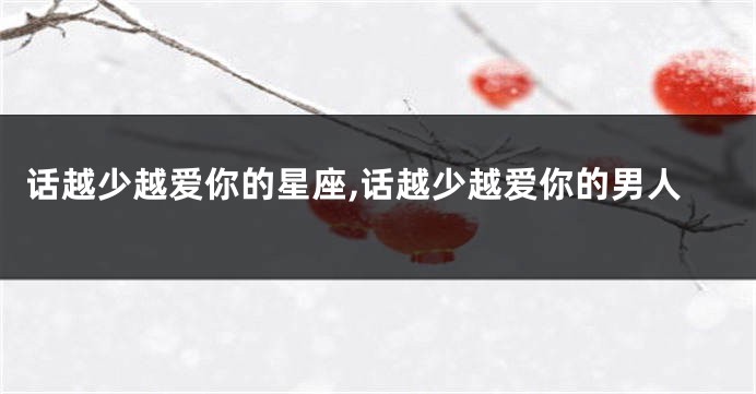 话越少越爱你的星座,话越少越爱你的男人