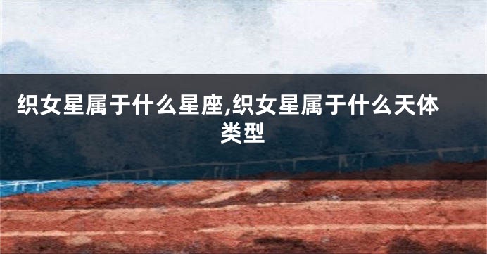 织女星属于什么星座,织女星属于什么天体类型