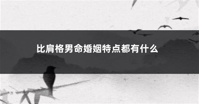 比肩格男命婚姻特点都有什么