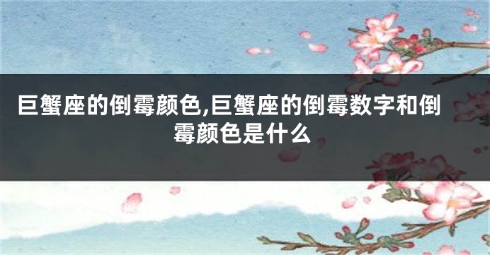 巨蟹座的倒霉颜色,巨蟹座的倒霉数字和倒霉颜色是什么
