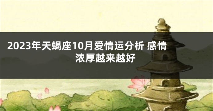 2023年天蝎座10月爱情运分析 感情浓厚越来越好