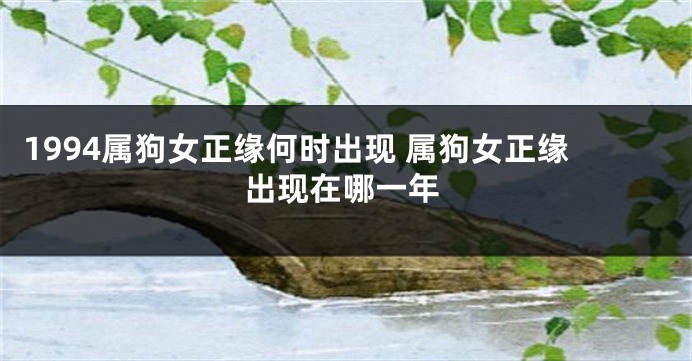 1994属狗女正缘何时出现 属狗女正缘出现在哪一年