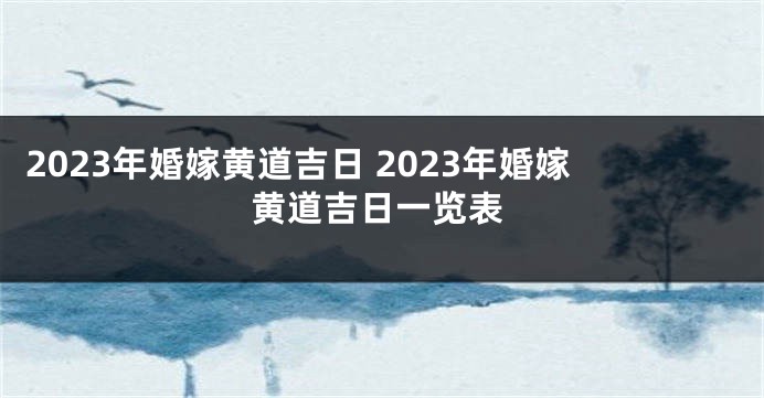 2023年婚嫁黄道吉日 2023年婚嫁黄道吉日一览表