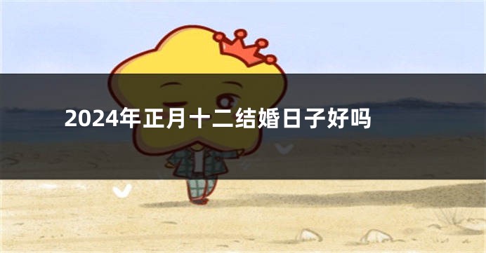 2024年正月十二结婚日子好吗