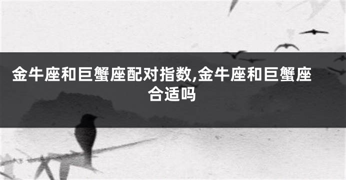金牛座和巨蟹座配对指数,金牛座和巨蟹座合适吗