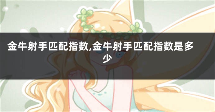 金牛射手匹配指数,金牛射手匹配指数是多少