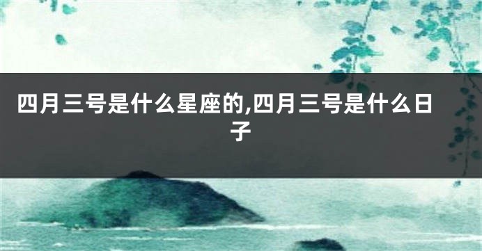 四月三号是什么星座的,四月三号是什么日子