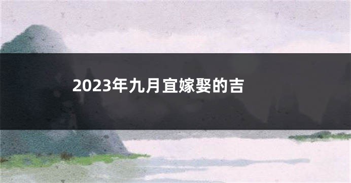 2023年九月宜嫁娶的吉