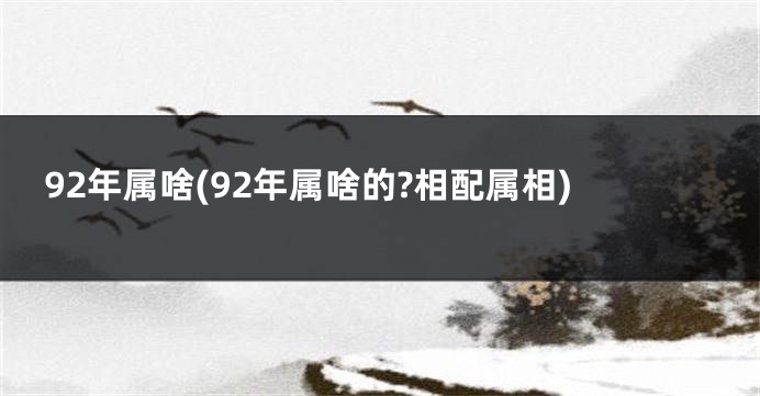 92年属啥(92年属啥的?相配属相)