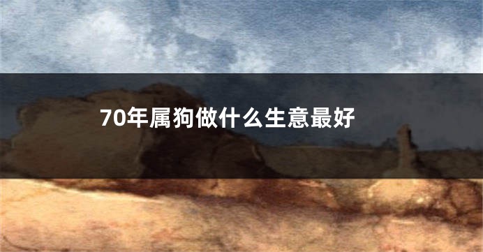 70年属狗做什么生意最好