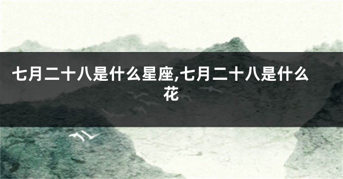 七月二十八是什么星座,七月二十八是什么花