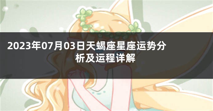 2023年07月03日天蝎座星座运势分析及运程详解