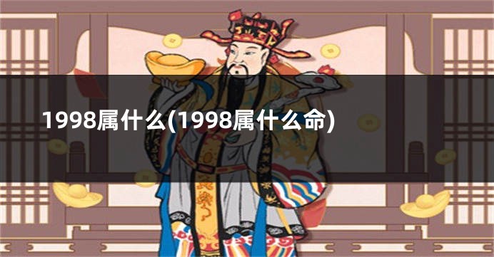 1998属什么(1998属什么命)