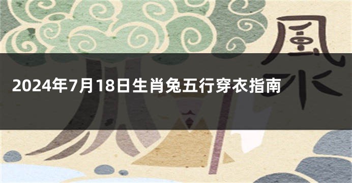 2024年7月18日生肖兔五行穿衣指南