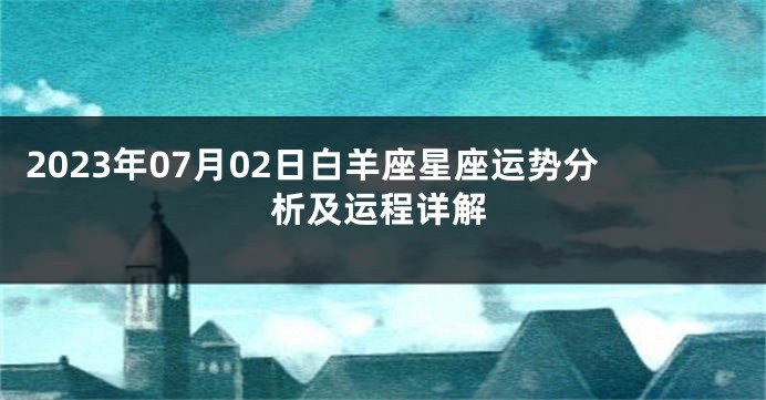 2023年07月02日白羊座星座运势分析及运程详解
