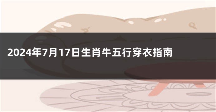 2024年7月17日生肖牛五行穿衣指南