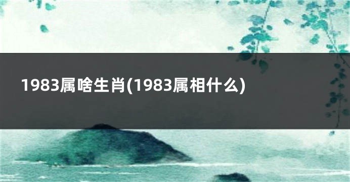 1983属啥生肖(1983属相什么)