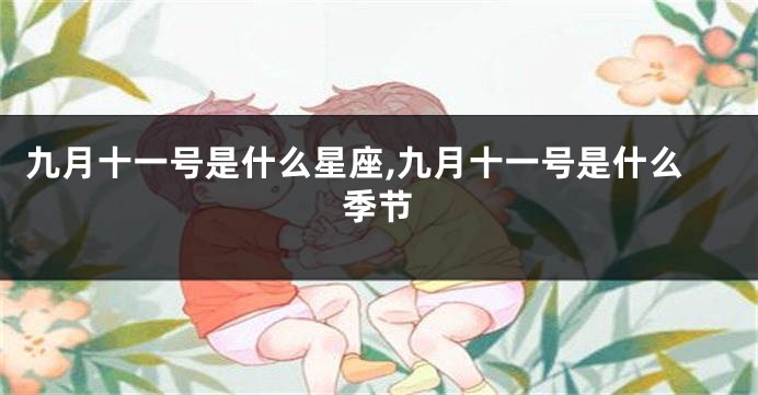 九月十一号是什么星座,九月十一号是什么季节