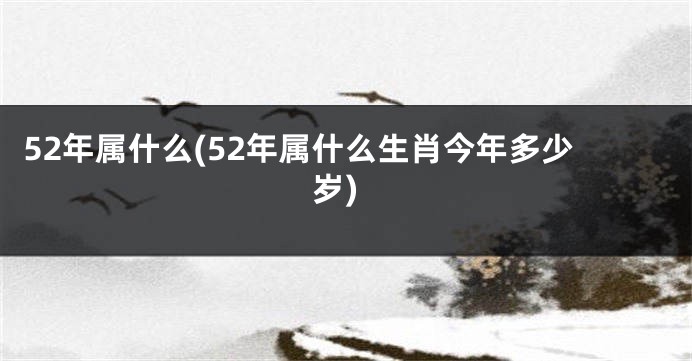 52年属什么(52年属什么生肖今年多少岁)
