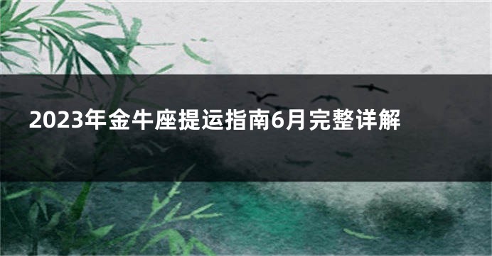 2023年金牛座提运指南6月完整详解