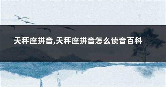 天秤座拼音,天秤座拼音怎么读音百科