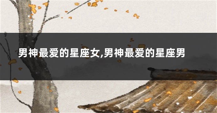 男神最爱的星座女,男神最爱的星座男