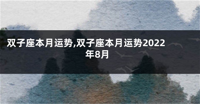 双子座本月运势,双子座本月运势2022年8月