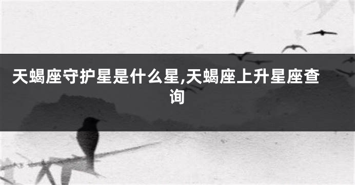 天蝎座守护星是什么星,天蝎座上升星座查询