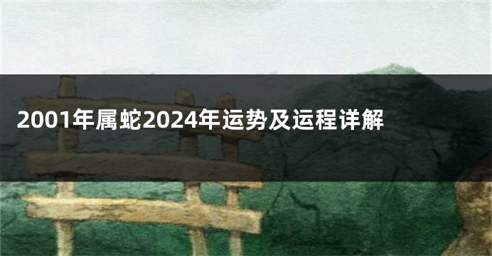 2001年属蛇2024年运势及运程详解