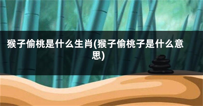 猴子偷桃是什么生肖(猴子偷桃子是什么意思)