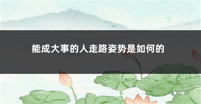 能成大事的人走路姿势是如何的