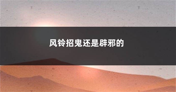风铃招鬼还是辟邪的