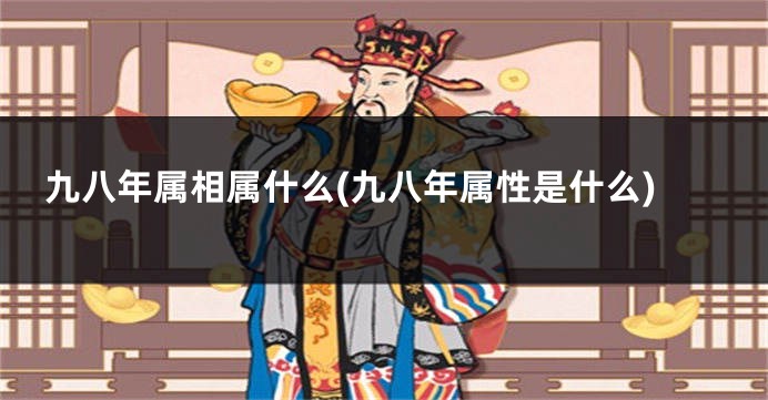 九八年属相属什么(九八年属性是什么)