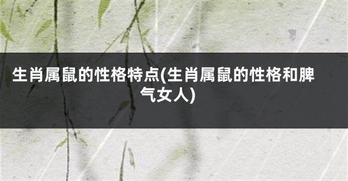 生肖属鼠的性格特点(生肖属鼠的性格和脾气女人)