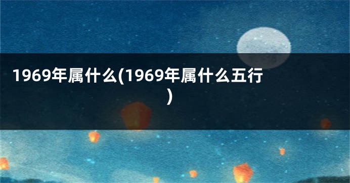 1969年属什么(1969年属什么五行)