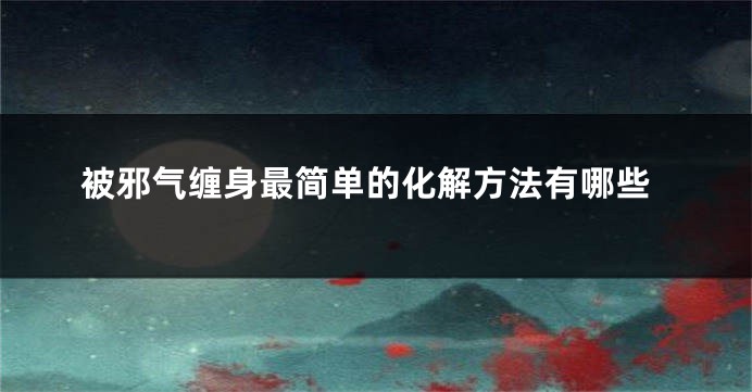 被邪气缠身最简单的化解方法有哪些