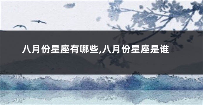 八月份星座有哪些,八月份星座是谁