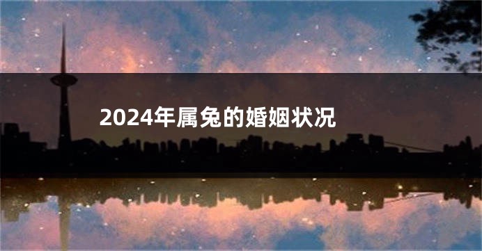 2024年属兔的婚姻状况