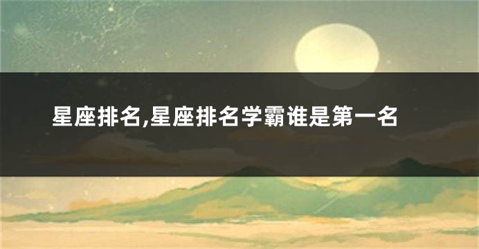 星座排名,星座排名学霸谁是第一名