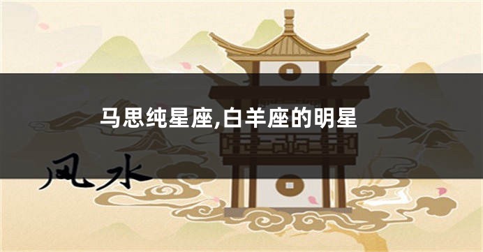 马思纯星座,白羊座的明星