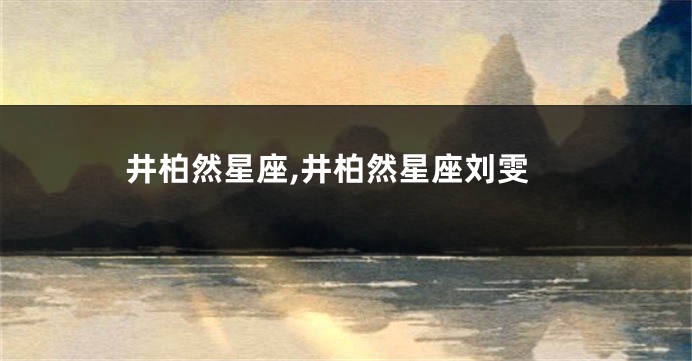 井柏然星座,井柏然星座刘雯