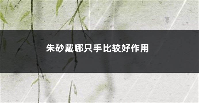 朱砂戴哪只手比较好作用