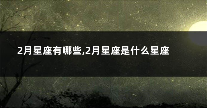 2月星座有哪些,2月星座是什么星座