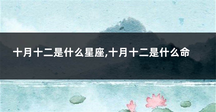 十月十二是什么星座,十月十二是什么命