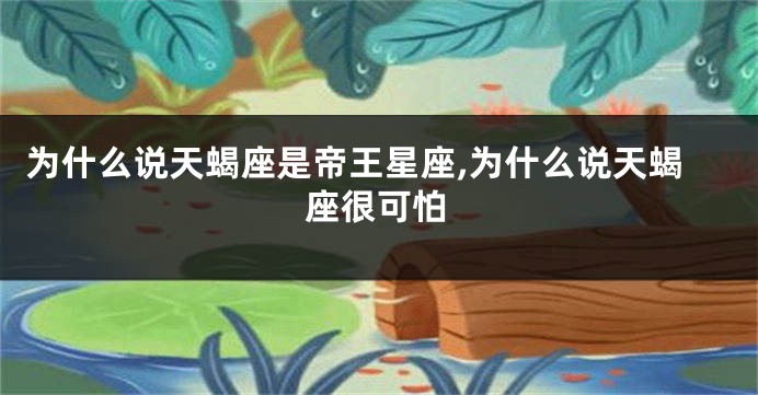 为什么说天蝎座是帝王星座,为什么说天蝎座很可怕