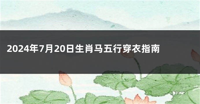 2024年7月20日生肖马五行穿衣指南