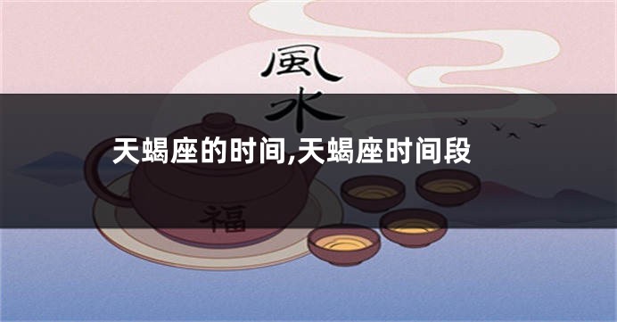 天蝎座的时间,天蝎座时间段
