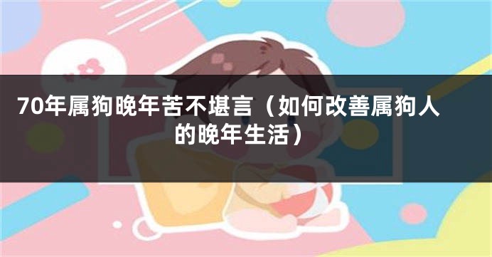 70年属狗晚年苦不堪言（如何改善属狗人的晚年生活）