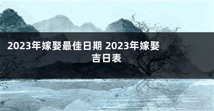 2023年嫁娶最佳日期 2023年嫁娶吉日表
